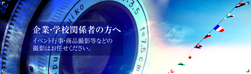 企業・学校関係者の方へ　イベント行事・商品撮影等などの撮影はお任せください。